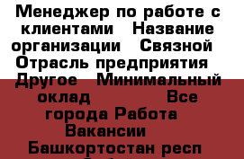 Менеджер по работе с клиентами › Название организации ­ Связной › Отрасль предприятия ­ Другое › Минимальный оклад ­ 25 500 - Все города Работа » Вакансии   . Башкортостан респ.,Сибай г.
